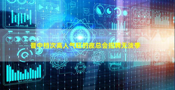 晋中档次高人气旺的夜总会招聘无淡季