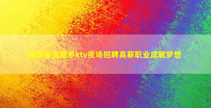 海东客流量多ktv夜场招聘高薪职业成就梦想